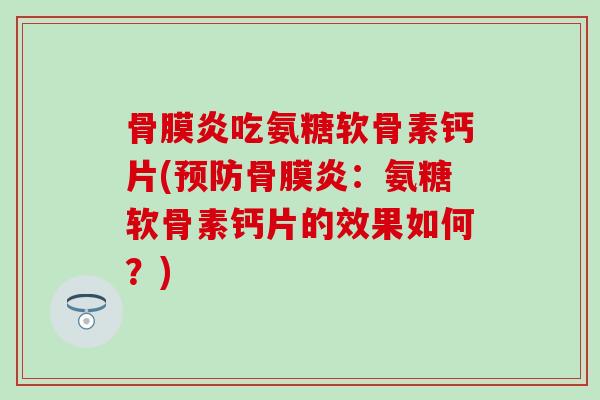 骨膜炎吃氨糖软骨素钙片(骨膜炎：氨糖软骨素钙片的效果如何？)