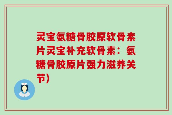 灵宝氨糖骨胶原软骨素片灵宝补充软骨素：氨糖骨胶原片强力滋养关节)