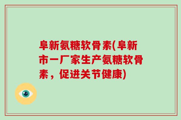 阜新氨糖软骨素(阜新市一厂家生产氨糖软骨素,促进关节健康) 阜新氨糖软骨素(阜新市一厂家生产氨糖软骨素,促进关节健康)