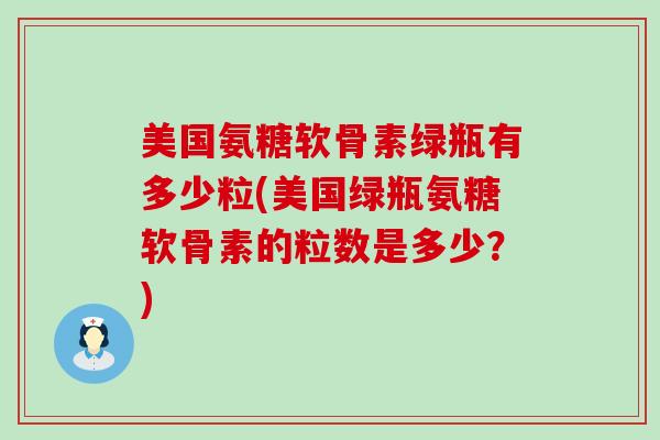 美国氨糖软骨素绿瓶有多少粒(美国绿瓶氨糖软骨素的粒数是多少？)