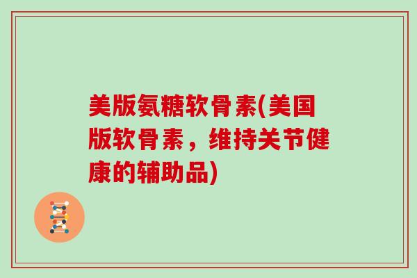 美版氨糖软骨素(美国版软骨素,维持关节健康的辅助品) 美版氨糖软骨素(美国版软骨素,维持关节健康的辅助品)