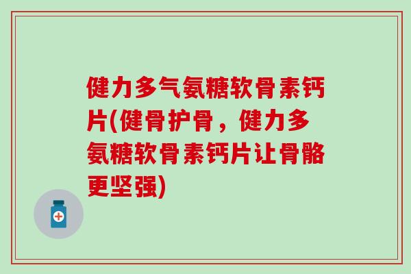 健力多气氨糖软骨素钙片(健骨护骨,健力多氨糖软骨素钙片让骨骼更坚强) 健力多气氨糖软骨素钙片(健骨护骨,健力多氨糖软骨素钙片让骨骼更坚强)