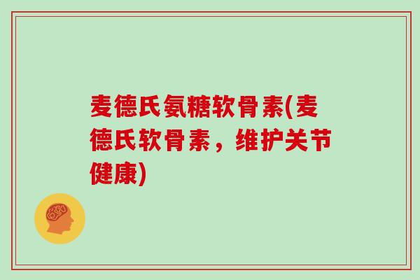 麦德氏氨糖软骨素(麦德氏软骨素，维护关节健康)