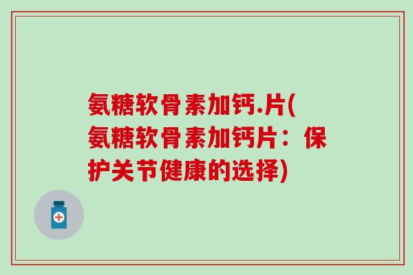 氨糖软骨素加钙.片(氨糖软骨素加钙片：保护关节健康的选择)