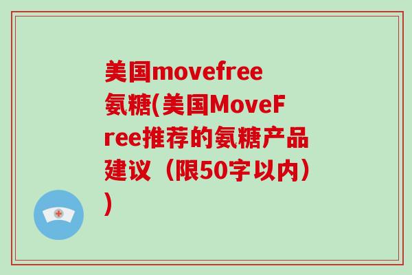 美国movefree氨糖(美国MoveFree推荐的氨糖产品建议（限50字以内）)
