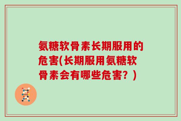 氨糖软骨素长期服用的危害(长期服用氨糖软骨素会有哪些危害？)