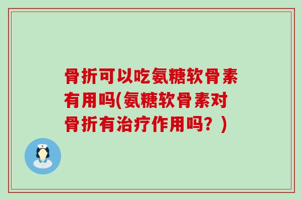 可以吃氨糖软骨素有用吗(氨糖软骨素对有作用吗?) 可以吃氨糖软骨素有用吗(氨糖软骨素对有作用吗?)