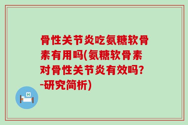 骨性吃氨糖软骨素有用吗(氨糖软骨素对骨性有效吗?-研究简析) 骨性吃氨糖软骨素有用吗(氨糖软骨素对骨性有效吗?-研究简析)