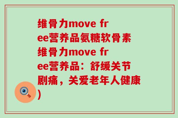 维骨力move free营养品氨糖软骨素维骨力move free营养品：舒缓关节剧痛，关爱老年人健康)