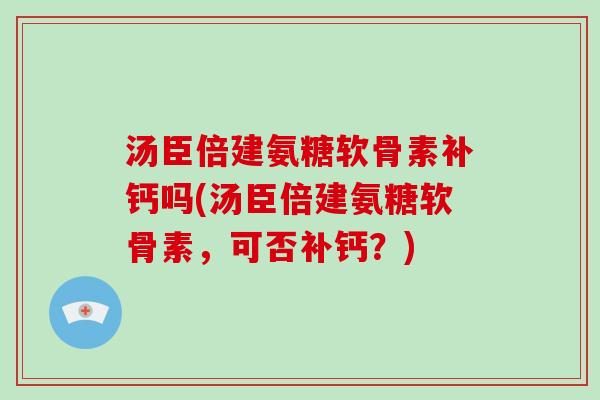汤臣倍建氨糖软骨素补钙吗(汤臣倍建氨糖软骨素,可否补钙?) 汤臣倍建氨糖软骨素补钙吗(汤臣倍建氨糖软骨素,可否补钙?)