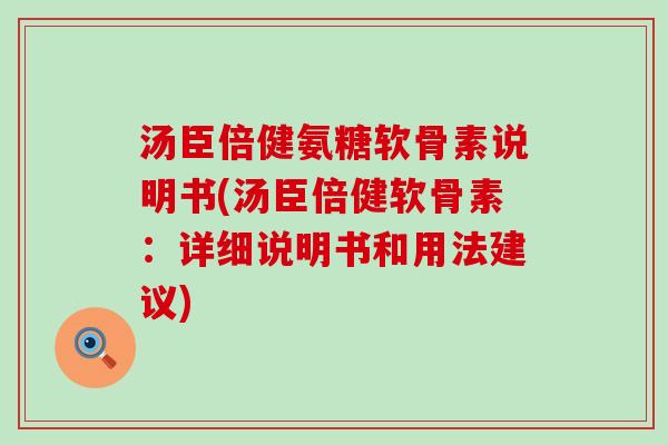 汤臣倍健氨糖软骨素说明书(汤臣倍健软骨素:详细说明书和用法建议) 汤臣倍健氨糖软骨素说明书(汤臣倍健软骨素:详细说明书和用法建议)