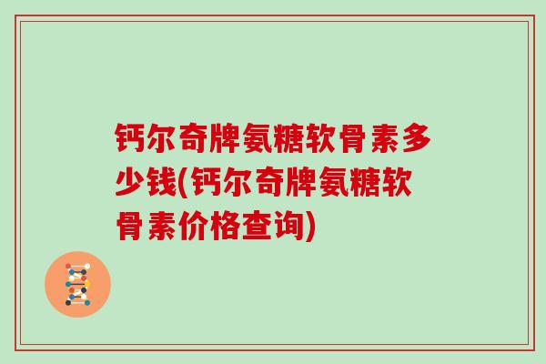 钙尔奇牌氨糖软骨素多少钱(钙尔奇牌氨糖软骨素价格查询)