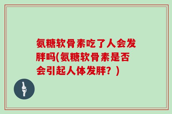 氨糖软骨素吃了人会发胖吗(氨糖软骨素是否会引起人体发胖？)