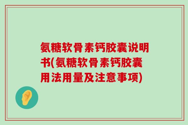 氨糖软骨素钙胶囊说明书(氨糖软骨素钙胶囊用法用量及注意事项) 氨糖软骨素钙胶囊说明书(氨糖软骨素钙胶囊用法用量及注意事项)