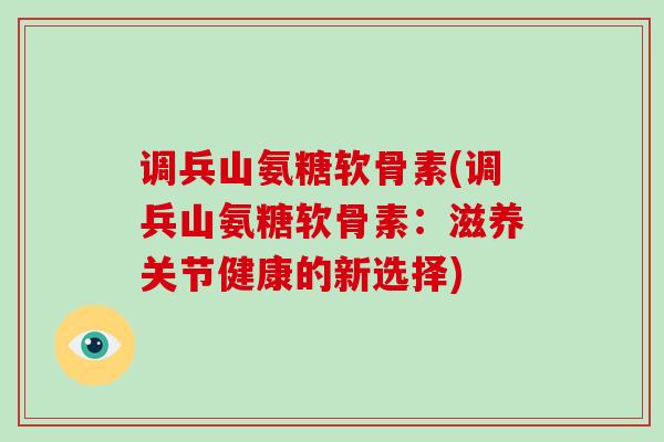 调兵山氨糖软骨素(调兵山氨糖软骨素：滋养关节健康的新选择)