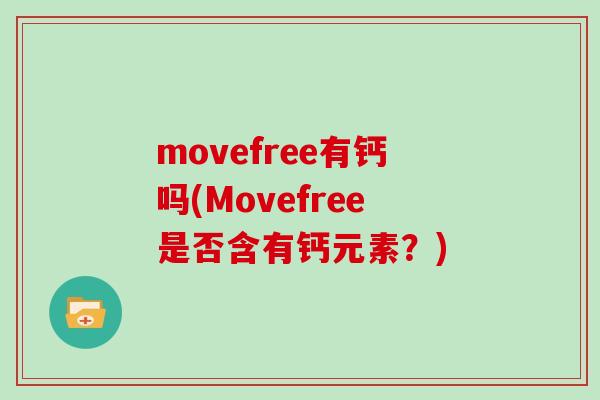 movefree有钙吗(Movefree是否含有钙元素?) movefree有钙吗(Movefree是否含有钙元素?)