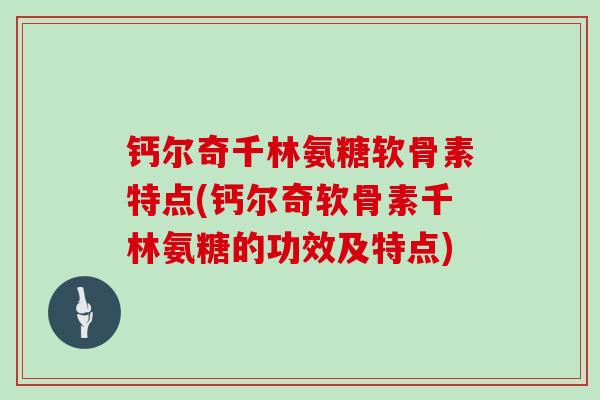 钙尔奇千林氨糖软骨素特点(钙尔奇软骨素千林氨糖的功效及特点) 钙尔奇千林氨糖软骨素特点(钙尔奇软骨素千林氨糖的功效及特点)