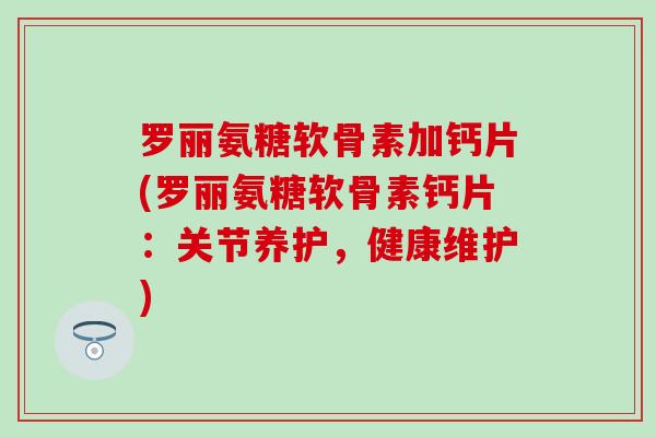罗丽氨糖软骨素加钙片(罗丽氨糖软骨素钙片：关节养护，健康维护)