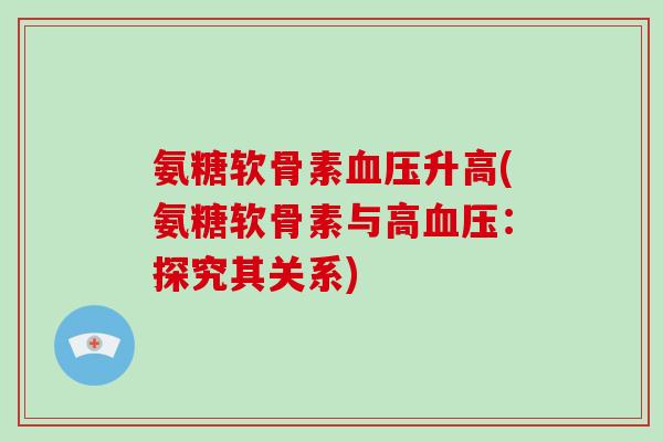 氨糖软骨素升高(氨糖软骨素与高:探究其关系) 氨糖软骨素升高(氨糖软骨素与高:探究其关系)