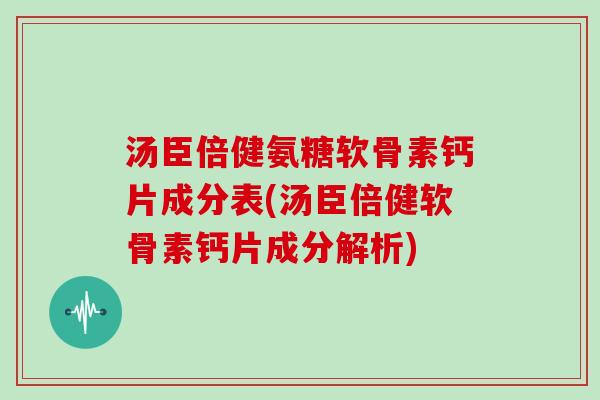 汤臣倍健氨糖软骨素钙片成分表(汤臣倍健软骨素钙片成分解析)