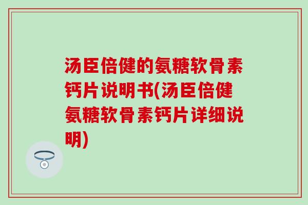 汤臣倍健的氨糖软骨素钙片说明书(汤臣倍健氨糖软骨素钙片详细说明) 汤臣倍健的氨糖软骨素钙片说明书(汤臣倍健氨糖软骨素钙片详细说明)