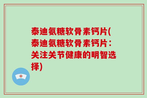 泰迪氨糖软骨素钙片(泰迪氨糖软骨素钙片:关注关节健康的明智选择) 泰迪氨糖软骨素钙片(泰迪氨糖软骨素钙片:关注关节健康的明智选择)