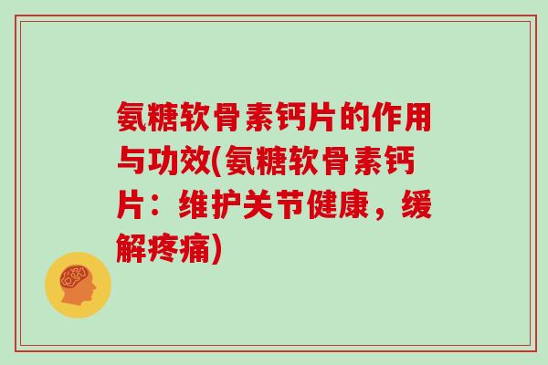 氨糖软骨素钙片的作用与功效(氨糖软骨素钙片:维护关节健康,缓解) 氨糖软骨素钙片的作用与功效(氨糖软骨素钙片:维护关节健康,缓解)