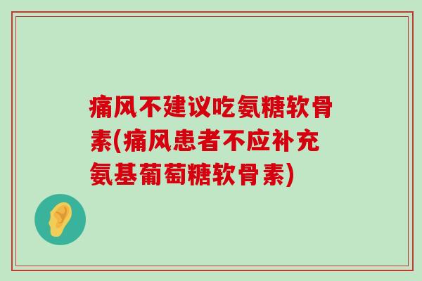 不建议吃氨糖软骨素(患者不应补充氨基葡萄糖软骨素) 不建议吃氨糖软骨素(患者不应补充氨基葡萄糖软骨素)