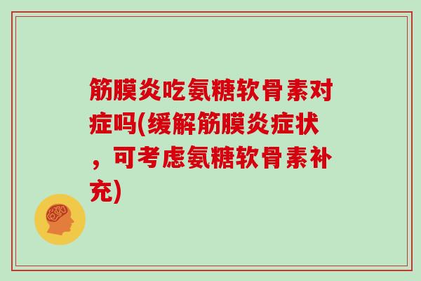 筋膜炎吃氨糖软骨素对症吗(缓解筋膜状，可考虑氨糖软骨素补充)