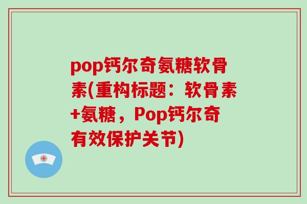 pop钙尔奇氨糖软骨素(重构标题:软骨素+氨糖,Pop钙尔奇有效保护关节) pop钙尔奇氨糖软骨素(重构标题:软骨素+氨糖,Pop钙尔奇有效保护关节)
