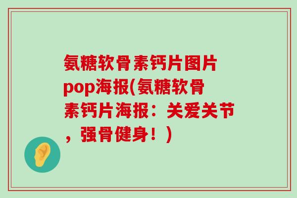 氨糖软骨素钙片图片 pop海报(氨糖软骨素钙片海报：关爱关节，强骨健身！)