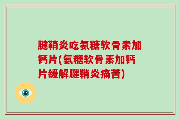 腱鞘炎吃氨糖软骨素加钙片(氨糖软骨素加钙片缓解腱鞘炎痛苦)