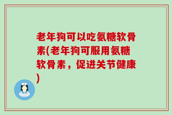 老年狗可以吃氨糖软骨素(老年狗可服用氨糖软骨素，促进关节健康)
