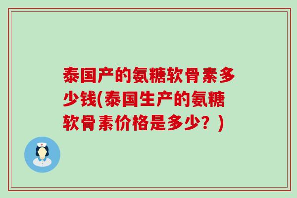 泰国产的氨糖软骨素多少钱(泰国生产的氨糖软骨素价格是多少?) 泰国产的氨糖软骨素多少钱(泰国生产的氨糖软骨素价格是多少?)