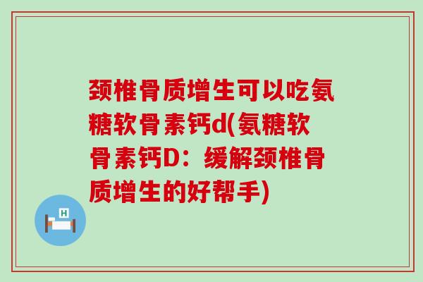 颈椎可以吃氨糖软骨素钙d(氨糖软骨素钙D:缓解颈椎的好帮手) 颈椎可以吃氨糖软骨素钙d(氨糖软骨素钙D:缓解颈椎的好帮手)