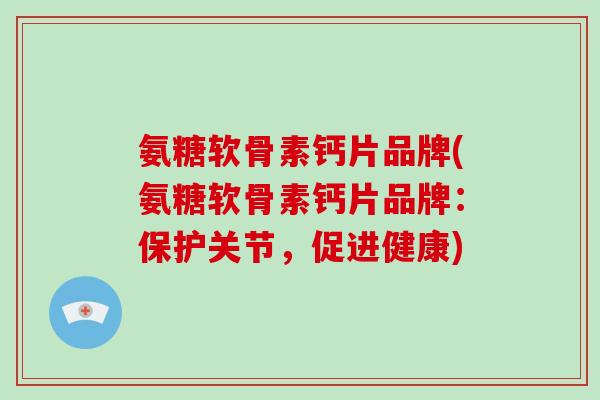 氨糖软骨素钙片品牌(氨糖软骨素钙片品牌：保护关节，促进健康)