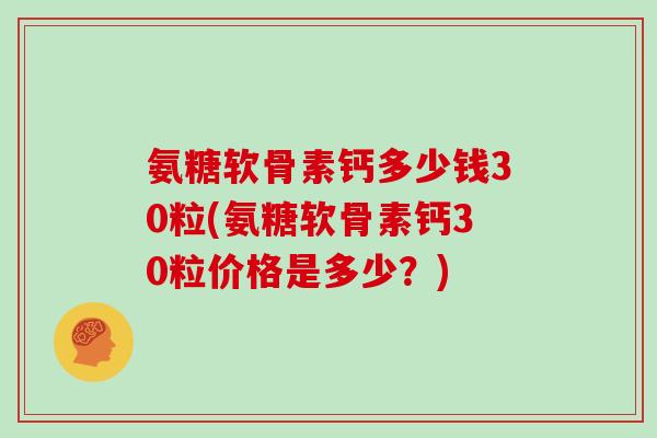 氨糖软骨素钙多少钱30粒(氨糖软骨素钙30粒价格是多少?) 氨糖软骨素钙多少钱30粒(氨糖软骨素钙30粒价格是多少?)