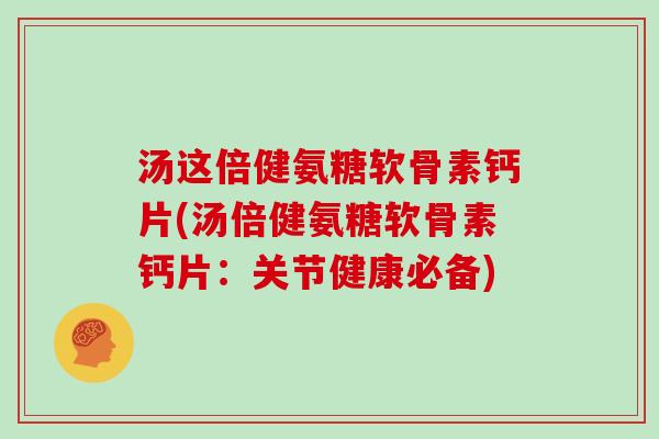 汤这倍健氨糖软骨素钙片(汤倍健氨糖软骨素钙片：关节健康必备)