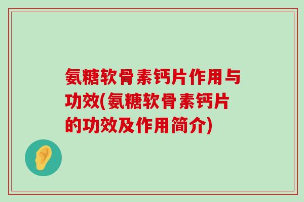氨糖软骨素钙片作用与功效(氨糖软骨素钙片的功效及作用简介) 氨糖软骨素钙片作用与功效(氨糖软骨素钙片的功效及作用简介)