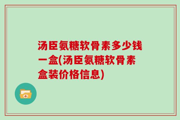 汤臣氨糖软骨素多少钱一盒(汤臣氨糖软骨素盒装价格信息)