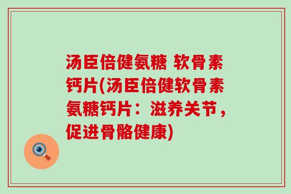 汤臣倍健氨糖 软骨素钙片(汤臣倍健软骨素氨糖钙片：滋养关节，促进骨骼健康)