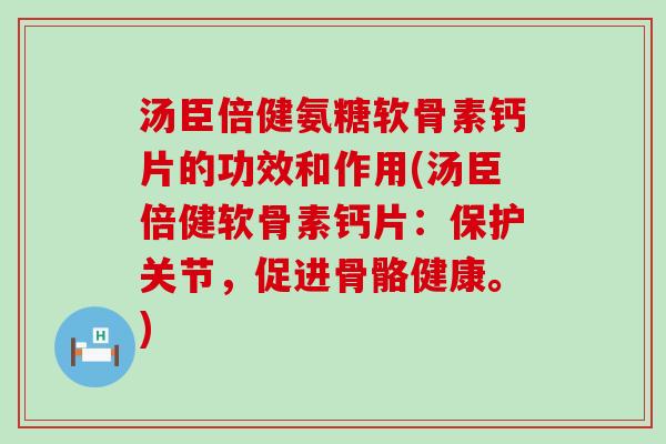 汤臣倍健氨糖软骨素钙片的功效和作用(汤臣倍健软骨素钙片:保护关节,促进骨骼健康。) 汤臣倍健氨糖软骨素钙片的功效和作用(汤臣倍健软骨素钙片:保护关节,促进骨骼健康。)