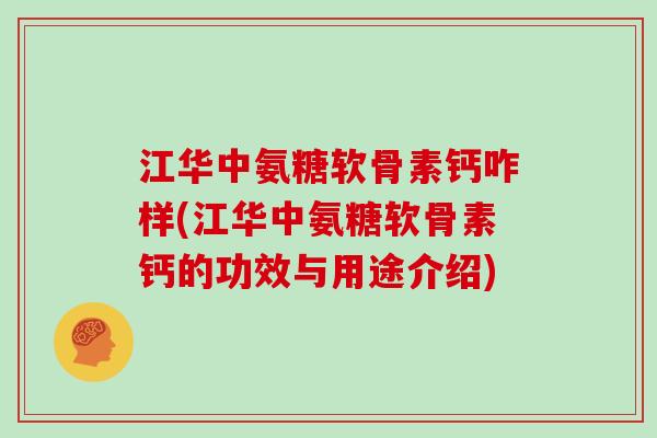 江华中氨糖软骨素钙咋样(江华中氨糖软骨素钙的功效与用途介绍) 江华中氨糖软骨素钙咋样(江华中氨糖软骨素钙的功效与用途介绍)
