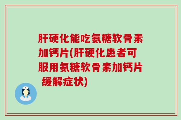 能吃氨糖软骨素加钙片(患者可服用氨糖软骨素加钙片 缓解症状) 能吃氨糖软骨素加钙片(患者可服用氨糖软骨素加钙片 缓解症状)