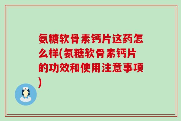 氨糖软骨素钙片这药怎么样(氨糖软骨素钙片的功效和使用注意事项) 氨糖软骨素钙片这药怎么样(氨糖软骨素钙片的功效和使用注意事项)