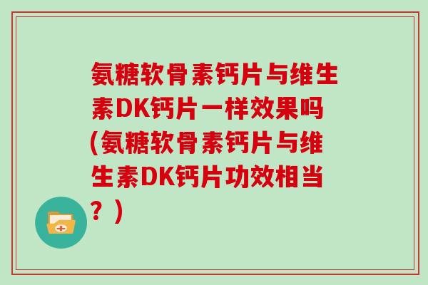 氨糖软骨素钙片与维生素DK钙片一样效果吗(氨糖软骨素钙片与维生素DK钙片功效相当？)
