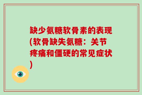 缺少氨糖软骨素的表现(软骨缺失氨糖:关节和的常见症状) 缺少氨糖软骨素的表现(软骨缺失氨糖:关节和的常见症状)