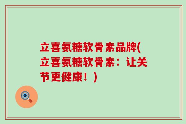立喜氨糖软骨素品牌(立喜氨糖软骨素：让关节更健康！)