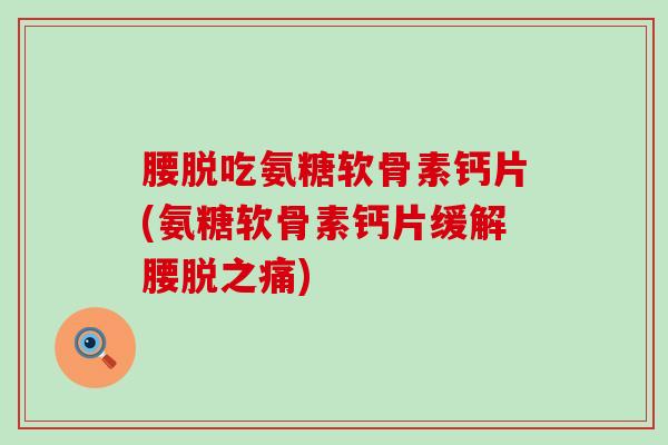腰脱吃氨糖软骨素钙片(氨糖软骨素钙片缓解腰脱之痛) 腰脱吃氨糖软骨素钙片(氨糖软骨素钙片缓解腰脱之痛)