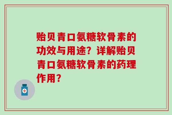 贻贝青口氨糖软骨素的功效与用途？详解贻贝青口氨糖软骨素的药理作用？